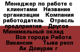Менеджер по работе с клиентами › Название организации ­ Компания-работодатель › Отрасль предприятия ­ Другое › Минимальный оклад ­ 23 000 - Все города Работа » Вакансии   . Тыва респ.,Ак-Довурак г.